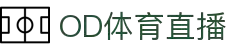 OD体育-尽享全球赛事|英超直播|西甲直播|NBA直播|CBA直播