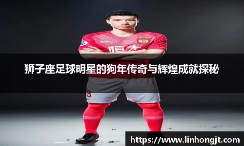 狮子座足球明星的狗年传奇与辉煌成就探秘